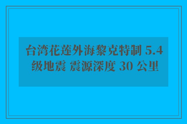 台湾花莲外海黎克特制 5.4 级地震 震源深度 30 公里