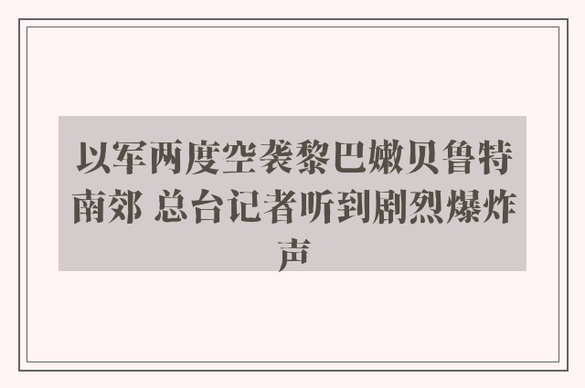 以军两度空袭黎巴嫩贝鲁特南郊 总台记者听到剧烈爆炸声