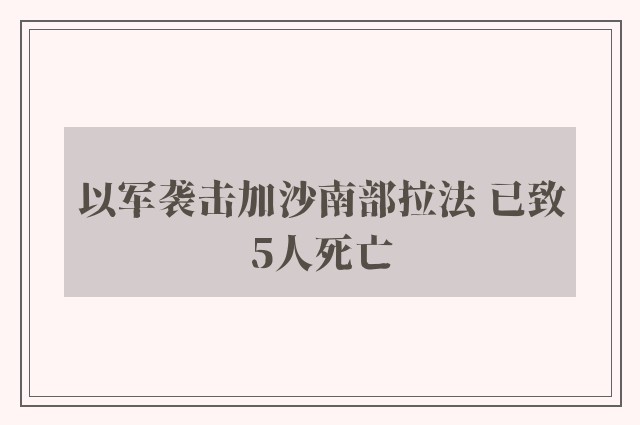 以军袭击加沙南部拉法 已致5人死亡