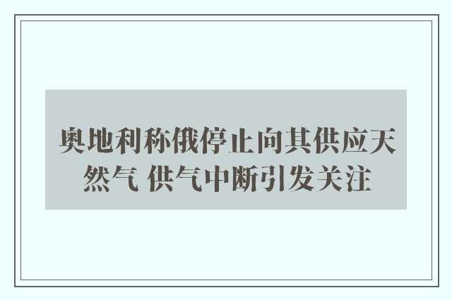 奥地利称俄停止向其供应天然气 供气中断引发关注