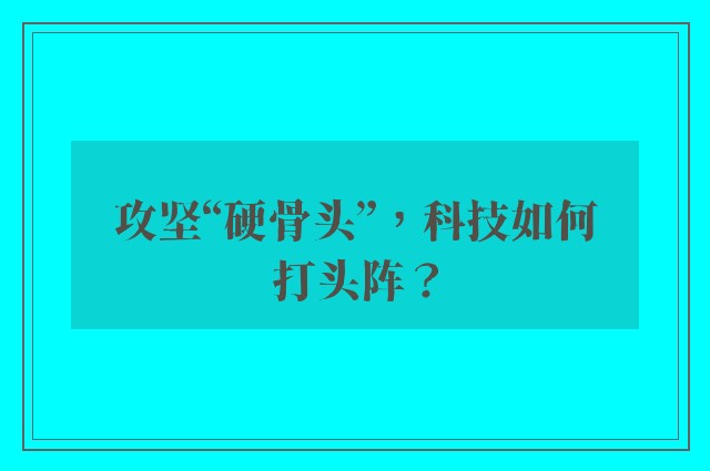 攻坚“硬骨头”，科技如何打头阵？