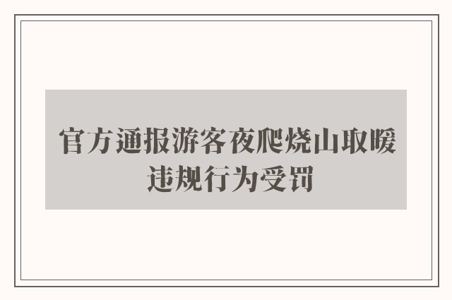 官方通报游客夜爬烧山取暖 违规行为受罚