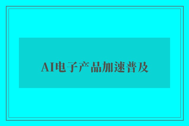 AI电子产品加速普及