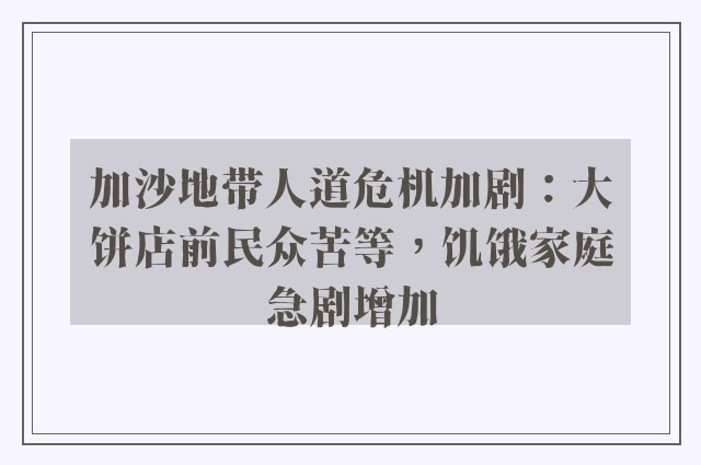 加沙地带人道危机加剧：大饼店前民众苦等，饥饿家庭急剧增加