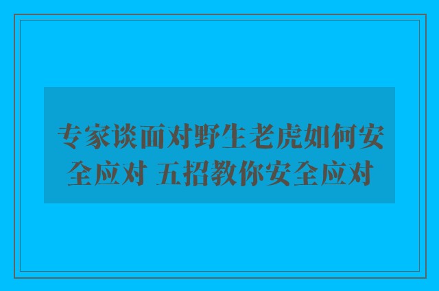 专家谈面对野生老虎如何安全应对 五招教你安全应对