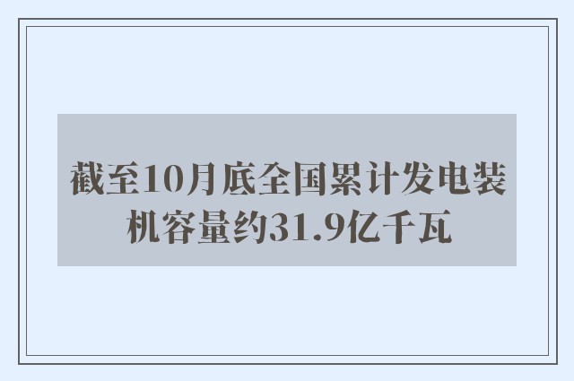 截至10月底全国累计发电装机容量约31.9亿千瓦