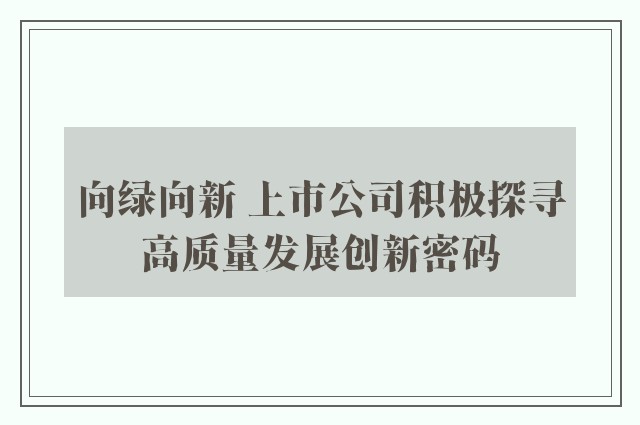 向绿向新 上市公司积极探寻高质量发展创新密码