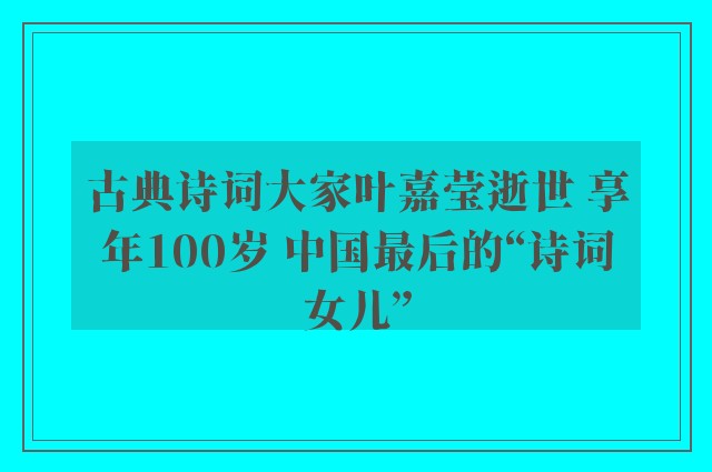 古典诗词大家叶嘉莹逝世 享年100岁 中国最后的“诗词女儿”