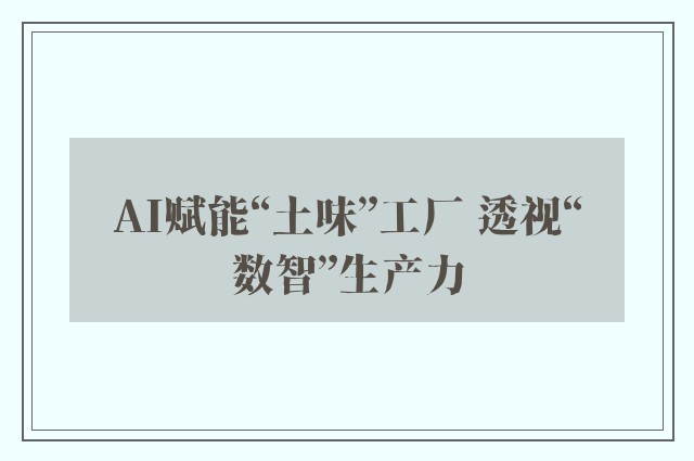 AI赋能“土味”工厂 透视“数智”生产力