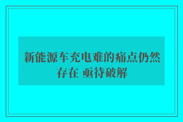 新能源车充电难的痛点仍然存在 亟待破解