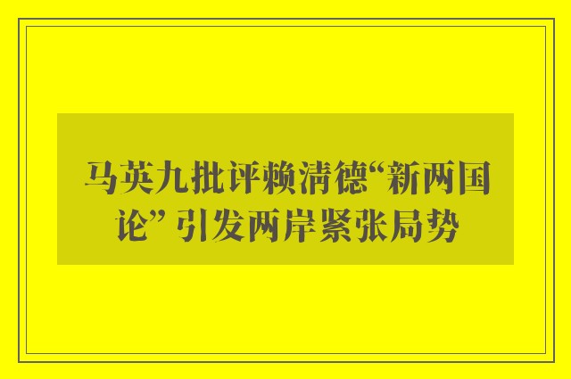 马英九批评赖清德“新两国论” 引发两岸紧张局势