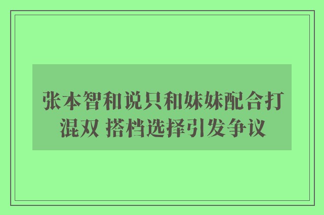 张本智和说只和妹妹配合打混双 搭档选择引发争议