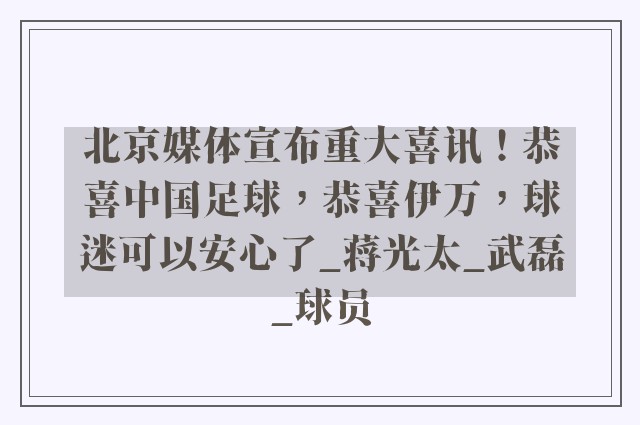 北京媒体宣布重大喜讯！恭喜中国足球，恭喜伊万，球迷可以安心了_蒋光太_武磊_球员