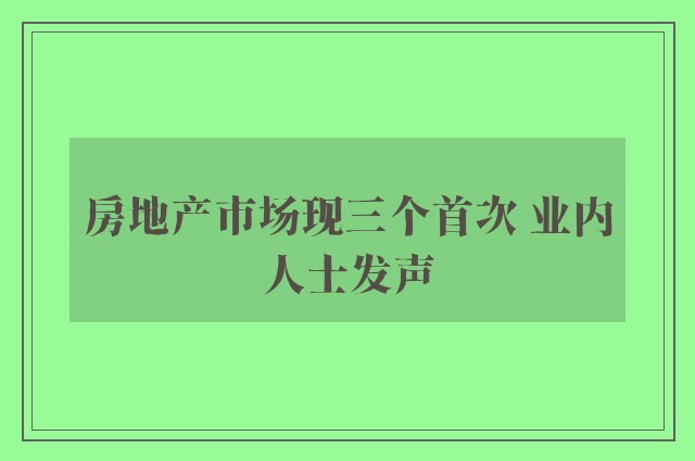 房地产市场现三个首次 业内人士发声