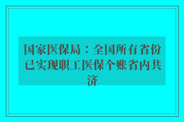 国家医保局：全国所有省份已实现职工医保个账省内共济