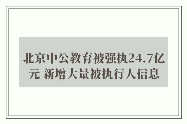 北京中公教育被强执24.7亿元 新增大量被执行人信息