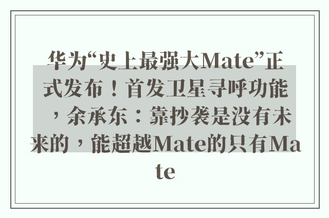 华为“史上最强大Mate”正式发布！首发卫星寻呼功能，余承东：靠抄袭是没有未来的，能超越Mate的只有Mate