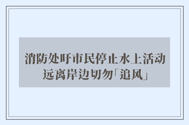 消防处吁市民停止水上活动远离岸边切勿「追风」