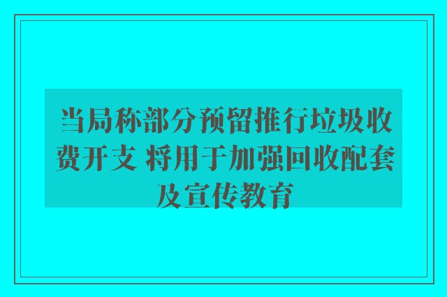 当局称部分预留推行垃圾收费开支 将用于加强回收配套及宣传教育