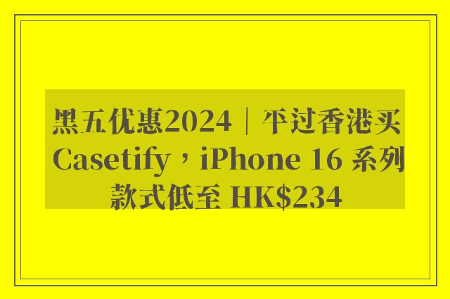 黑五优惠2024｜平过香港买 Casetify，iPhone 16 系列款式低至 HK$234