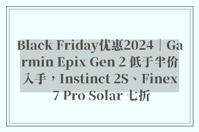 Black Friday优惠2024｜Garmin Epix Gen 2 低于半价入手，Instinct 2S、Finex 7 Pro Solar 七折