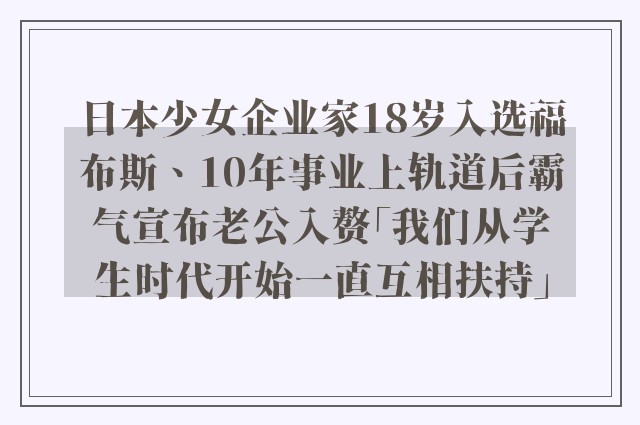 日本少女企业家18岁入选福布斯、10年事业上轨道后霸气宣布老公入赘「我们从学生时代开始一直互相扶持」