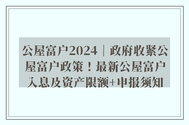 公屋富户2024｜政府收紧公屋富户政策！最新公屋富户入息及资产限额+申报须知