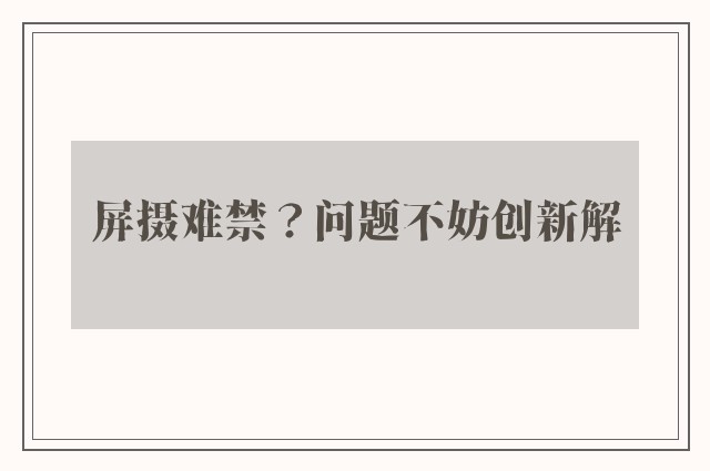 屏摄难禁？问题不妨创新解