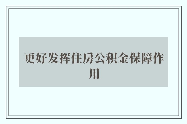 更好发挥住房公积金保障作用