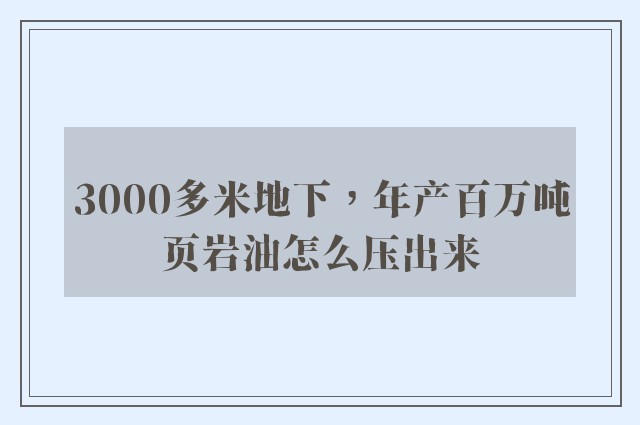 3000多米地下，年产百万吨页岩油怎么压出来