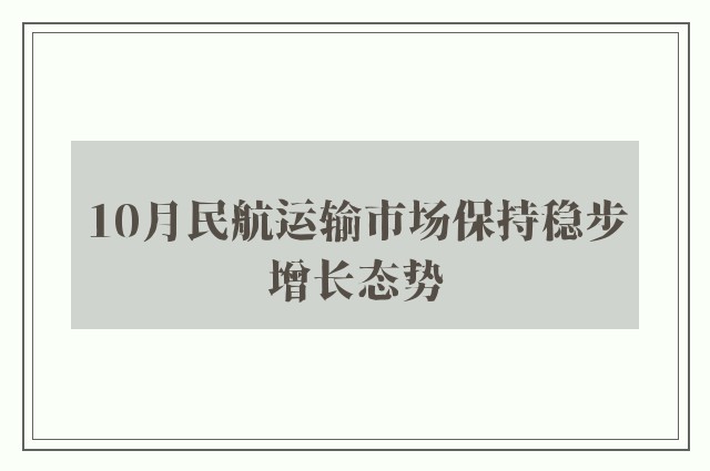 10月民航运输市场保持稳步增长态势