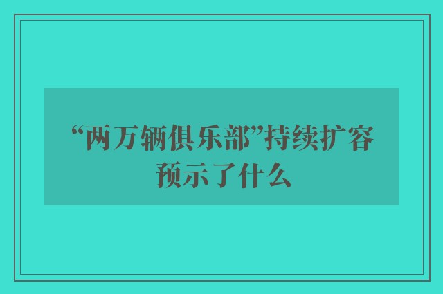 “两万辆俱乐部”持续扩容预示了什么