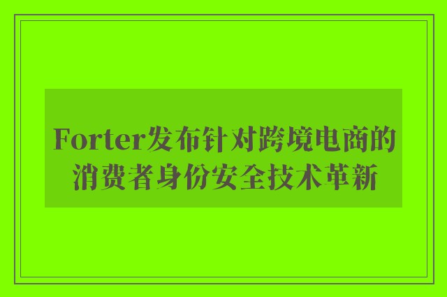 Forter发布针对跨境电商的消费者身份安全技术革新