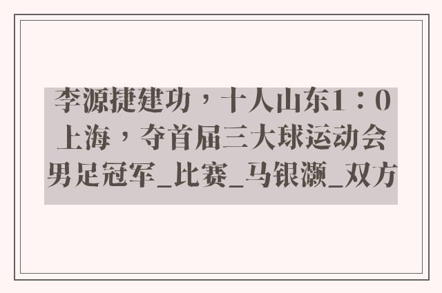 李源捷建功，十人山东1：0上海，夺首届三大球运动会男足冠军_比赛_马银灏_双方