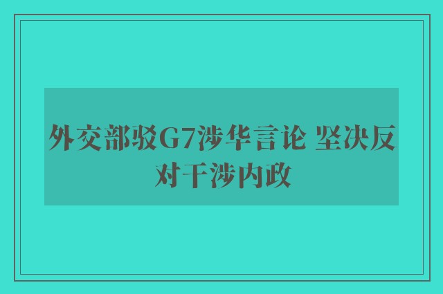 外交部驳G7涉华言论 坚决反对干涉内政