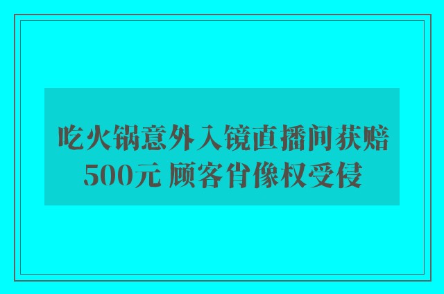 吃火锅意外入镜直播间获赔500元 顾客肖像权受侵