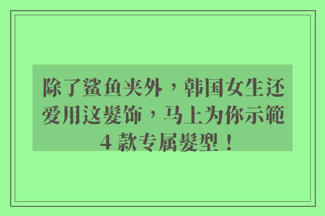 除了鲨鱼夹外，韩国女生还爱用这髮饰，马上为你示範 4 款专属髮型！