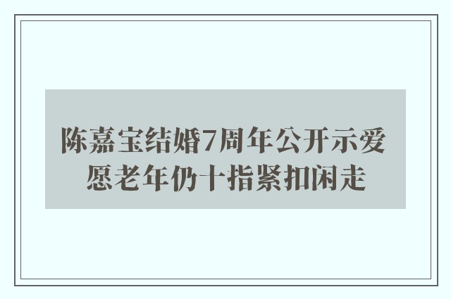 陈嘉宝结婚7周年公开示爱 愿老年仍十指紧扣闲走