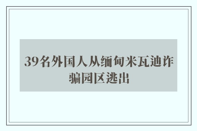 39名外国人从缅甸米瓦迪诈骗园区逃出