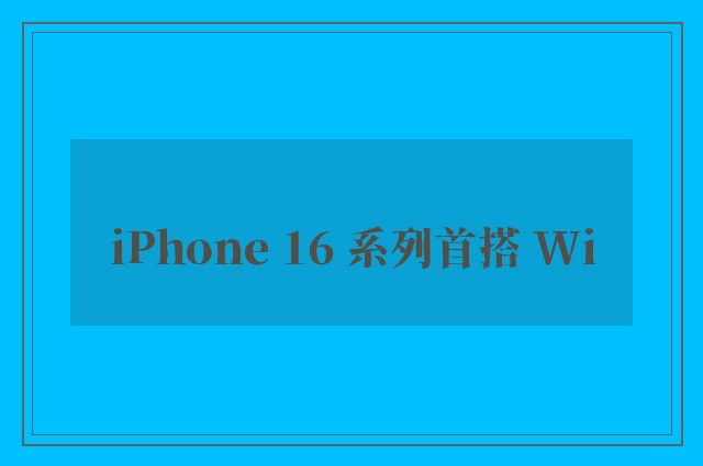 iPhone 16 系列首搭 Wi