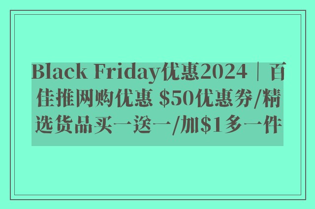 Black Friday优惠2024｜百佳推网购优惠 $50优惠券/精选货品买一送一/加$1多一件