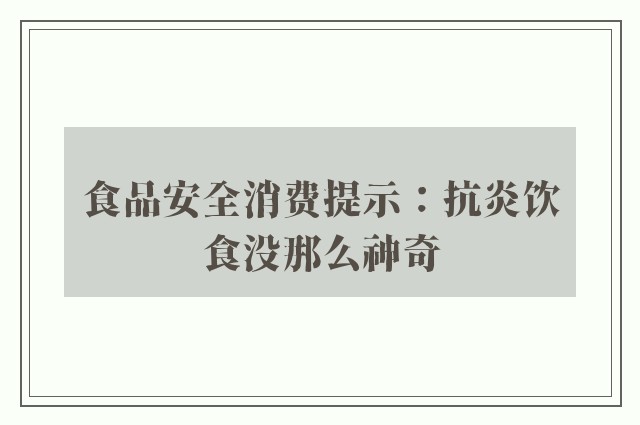 食品安全消费提示：抗炎饮食没那么神奇