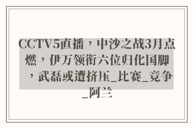 CCTV5直播，中沙之战3月点燃，伊万领衔六位归化国脚，武磊或遭挤压_比赛_竞争_阿兰