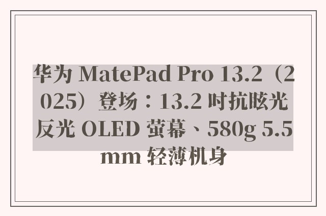 华为 MatePad Pro 13.2（2025）登场：13.2 吋抗眩光反光 OLED 萤幕、580g 5.5mm 轻薄机身