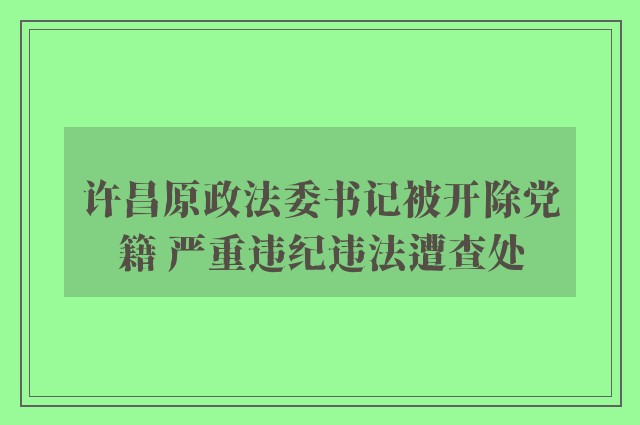 许昌原政法委书记被开除党籍 严重违纪违法遭查处