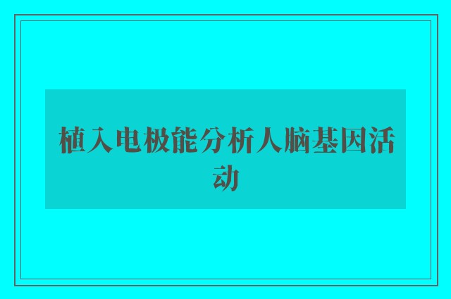 植入电极能分析人脑基因活动