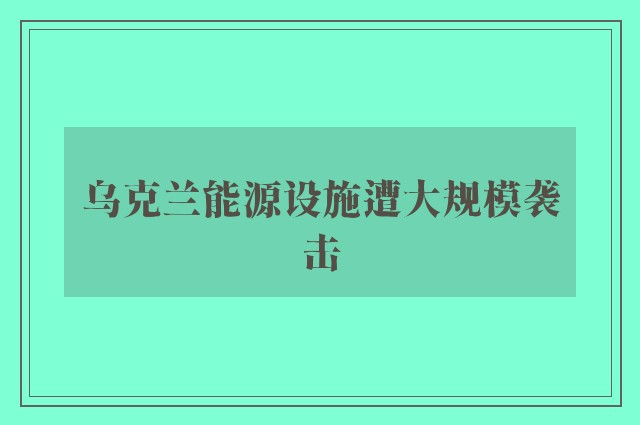 乌克兰能源设施遭大规模袭击