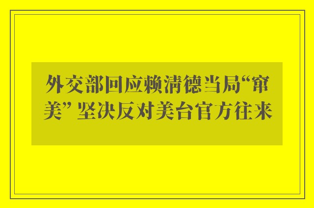 外交部回应赖清德当局“窜美” 坚决反对美台官方往来